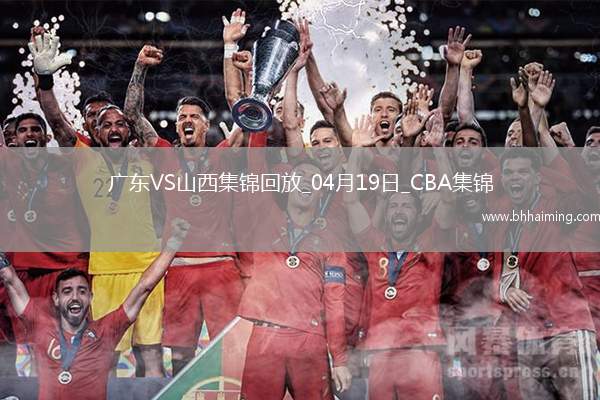 04月19日CBA季后賽1/4決賽G3廣東-山西精彩鏡頭