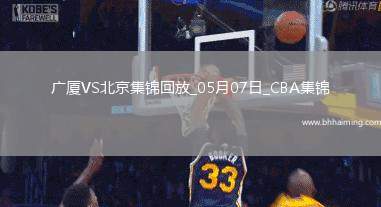 05月07日CBA總決賽G1廣廈-北京精彩鏡頭