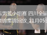 11月05日全運(yùn)男籃小組賽四川全運(yùn)男籃94-70河南全運(yùn)男籃集錦