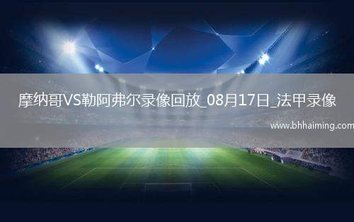 08月17日法甲第1輪摩納哥vs勒阿弗爾全場(chǎng)錄像