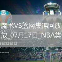 07月17日NBA夏季聯(lián)賽 魔術(shù) - 籃網(wǎng) 精彩鏡頭