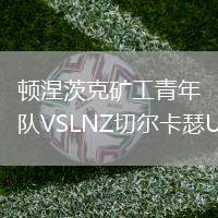 頓涅茨克礦工青年隊(duì)VSLNZ切爾卡瑟U21