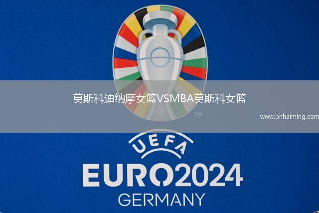 莫斯科迪納摩女籃VSMBA莫斯科女籃