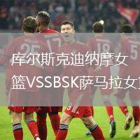 庫(kù)爾斯克迪納摩女籃VSSBSK薩馬拉女籃