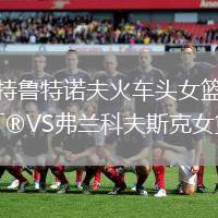 特魯特諾夫火車頭女籃VS弗蘭科夫斯克女籃
